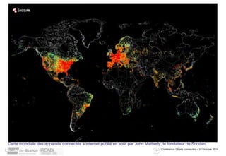 Carte mondiale des appareils connectés à internet publié en août par John Matherly, le fondateur de Shodan. 
/ Conférence Objets connectés – 10 Octobre 2014 
 