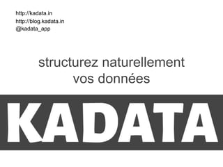 structurez naturellement
vos données
http://blog.kadata.in
@kadata_app
http://kadata.in
 