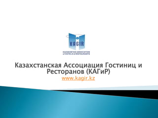 Казахстанская Ассоциация Гостиниц и
Ресторанов (КАГиР)
www.kagir.kz
 