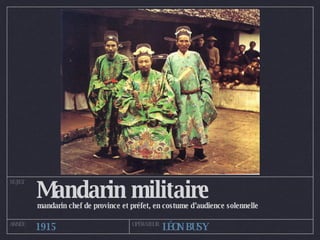 Mandarin militaire mandarin chef de province et préfet, en costume d’audience solennelle SUJET ANNÉE OPÉRATEUR 1915 LÉON BUSY 