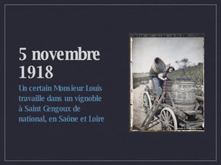5 novembre 1918 Un certain Monsieur Louis travaille dans un vignoble à Saint Gengoux de national, en Saône et Loire  