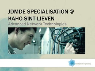 JDMDE SPECIALISATION @
KAHO-SINT LIEVEN
Advanced Network Technologies
 