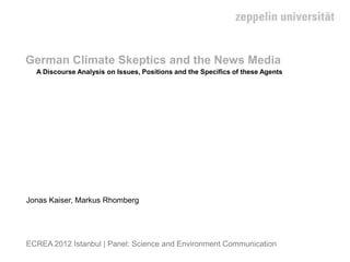 German Climate Skeptics and the News Media
  A Discourse Analysis on Issues, Positions and the Specifics of these Agents




Jonas Kaiser, Markus Rhomberg




ECREA 2012 Istanbul | Panel: Science and Environment Communication
 