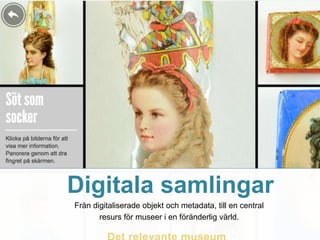 Digitala samlingar
Från digitaliserade objekt och metadata, till en central
resurs för museer i en föränderlig värld.
 