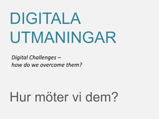 Hur möter vi dem?
DIGITALA
UTMANINGAR
Digital Challenges –
how do we overcome them?
 