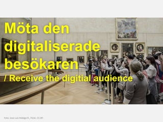 Foto: Jose Luis Hidalgo R., Flickr, CC-BY.
Möta den
digitaliserade
besökaren
/ Receive the digitial audience
 