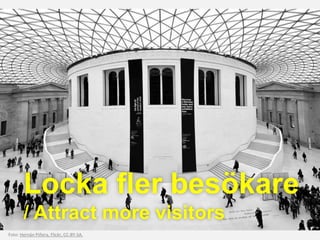 Foto: Hernán Piñera, Flickr, CC-BY-SA.
Locka fler besökare
/ Attract more visitors
 