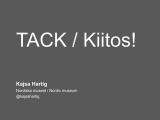 TACK / Kiitos!
Kajsa Hartig
Nordiska museet / Nordic museum
@kajsahartig
 