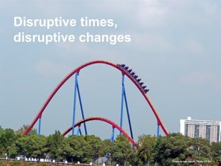 Disruptive times,
disruptive changes
Photo by ken ratcliff, Flickr. CC-BY.
 