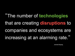 The number of technologies
that are creating disruptions to
companies and ecosystems are
increasing at an alarming rate.
Jeremiah Owyang
 