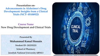 Presented By
Muhammad Kamal Hossain
Student ID- 202255221
School of Pharmacy
Jeonbuk National University (JBNU)
Presentation on-
Advancements in Alzheimer's Drug
Development: Insights from a Clinical
Trials (NCT- 05108922)
Course Name
New Drug Development and Clinical Trials
 