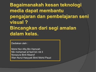 Dediakan oleh :

Mohd Nor Afiq Bin Hamzah
Nik mohamad al fazil bin nik li
Norazura Binti Maarof
Wan Nurul Hasyyati Binti Mohd Pauzi
 
