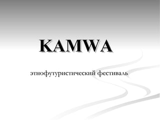 KAMWA   этнофутуристический фестиваль  