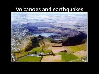 Volcanoes and earthquakes
 
