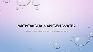 MICROAGUA KANGEN WATER
CAMBIE EL AGUA QUE BEBE Y CAMBIARÁ SU VIDA
 