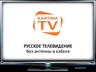 Русское телевидение
 без антенны и кабеля


                        www.Kartina.TV
 