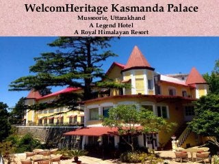 WelcomHeritage Kasmanda Palace
Mussoorie, Uttarakhand
A Legend Hotel
A Royal Himalayan Resort
 