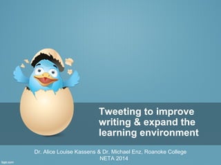 Tweeting to improve 
writing & expand the 
learning environment 
Dr. Alice Louise Kassens & Dr. Michael Enz, Roanoke College 
NETA 2014 
 
