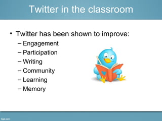 Twitter in the classroom 
• Twitter has been shown to improve: 
– Engagement 
– Participation 
– Writing 
– Community 
– Learning 
– Memory 
 
