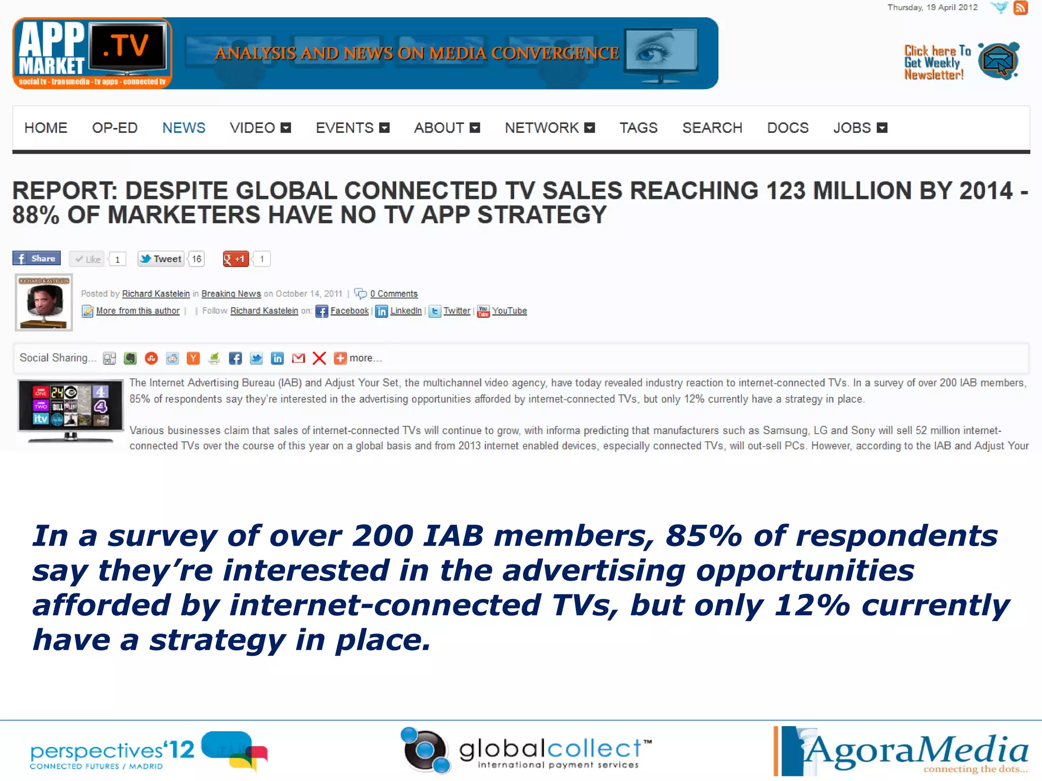 In a survey of over 200 IAB members, 85% of respondents
say they’re interested in the advertising opportunities
afforded by internet-connected TVs, but only 12% currently
have a strategy in place.
 