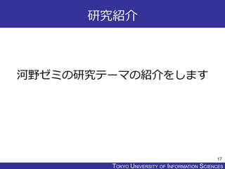 TOKYO JOHO UNIVERSITYTOKYO UNIVERSITY OF INFORMATION SCIENCES
研究紹介
河野ゼミの研究テーマの紹介をします
17
 