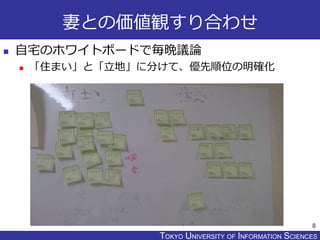 TOKYO JOHO UNIVERSITYTOKYO UNIVERSITY OF INFORMATION SCIENCES
妻との価値観すり合わせ
 自宅のホワイトボードで毎晩議論
 「住まい」と「立地」に分けて、優先順位の明確化
8
 