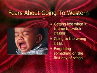 Fears About Going To Western Getting lost when it is time to switch classes. Going to the wrong class. Forgetting something on the first day of school. 