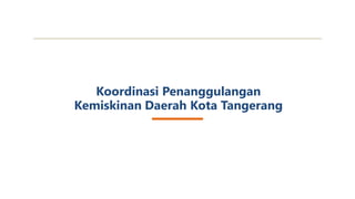 1
3 November 2021
Koordinasi Penanggulangan
Kemiskinan Daerah Kota Tangerang
 
