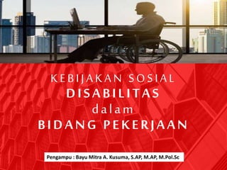 KEBIJAKAN SOSIAL
DISABILITAS
dalam
BIDANG PEKERJAAN
Pengampu : Bayu Mitra A. Kusuma, S.AP, M.AP, M.Pol.Sc
 