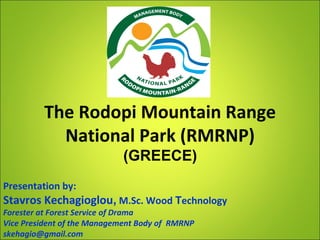 The Rodopi Mountain Range
National Park (RMRNP)
(GREECE)
Presentation by:
Stavros Kechagioglou, M.Sc. Wood Τechnology
Forester at Forest Service of Drama
Vice President of the Management Body of RMRNP
skehagio@gmail.com
 