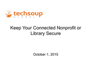Keep Your Connected Nonprofit or
Library Secure
October 1, 2015
 