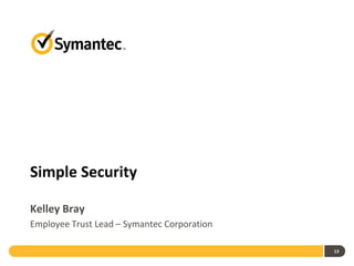 13
Simple Security
Kelley Bray
Employee Trust Lead – Symantec Corporation
 
