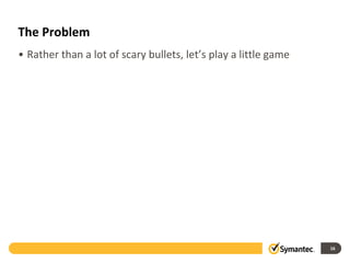 The Problem
• Rather than a lot of scary bullets, let’s play a little game
16
 