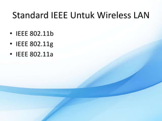Standard IEEE Untuk Wireless LAN
• IEEE 802.11b
• IEEE 802.11g
• IEEE 802.11a
 