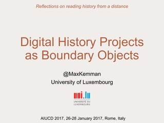 Digital History Projects
as Boundary Objects
@MaxKemman
University of Luxembourg
Reflections on reading history from a distance
AIUCD 2017, 26-28 January 2017, Rome, Italy
 