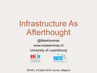 Infrastructure As
Afterthought
@MaxKemman
www.maxkemman.nl
University of Luxembourg
ECHIC, 4-6 April 2018, Leuven, Belgium
 
