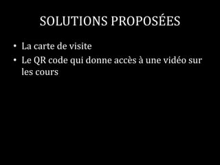 SOLUTIONS PROPOSÉES 
• La carte de visite 
• Le QR code qui donne accès à une vidéo sur 
les cours 
 