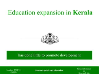 Education expansion in Kerala
has done little to promote development
London, 27/11/13
- SOAS-
Panusit Chomanan
&
Beatrice Irullo
Human capital and education
 