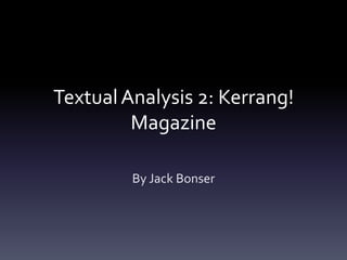 Textual Analysis 2: Kerrang!
         Magazine

         By Jack Bonser
 