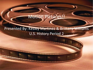 Motion Pictures!! Presented By: Kesley Martinez & Brittany Williams U.S. History Period 2 