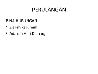 PERULANGAN
BINA HUBUNGAN
• Ziarah kerumah
• Adakan Hari Keluarga.
 