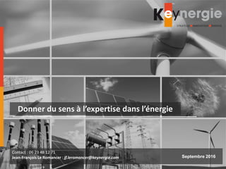 Donner du sens à l’expertise dans l’énergie
Contact : 06 23 48 12 71
Jean-François Le Romancer : jf.leromancer@keynergie.com Septembre 2016
 