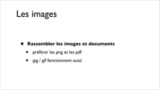 Les images
• Rassembler les images et documents
• préférer les png et les pdf
• jpg / gif fonctionnent aussi
 