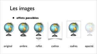 Les images
• effets possibles
original ombre reﬂet cadres cadres opacité
 