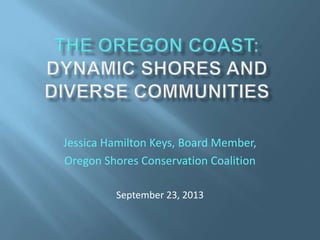 Jessica Hamilton Keys, Board Member,
Oregon Shores Conservation Coalition
September 23, 2013
 