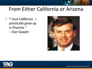 From	
  Either	
  California	
  or	
  Arizona	
  
•  "I	
  love	
  California	
  .	
  I	
  
   pracDcally	
  grew	
  up	
  
   in	
  Phoenix	
  "	
  
   -­‐-­‐	
  Dan	
  Quayle	
  
 