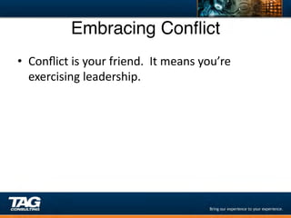 Embracing Conﬂict"
•  Conﬂict	
  is	
  your	
  friend.	
  	
  It	
  means	
  you’re	
  
   exercising	
  leadership.	
  
 