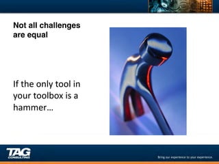 Not all challenges
are equal!
	
  
	
  
	
  
If	
  the	
  only	
  tool	
  in	
  
your	
  toolbox	
  is	
  a	
  
hammer…	
  
	
  
 