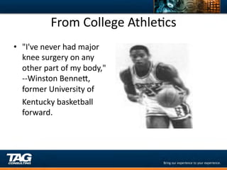 From	
  College	
  AthleDcs	
  
•  "I've	
  never	
  had	
  major	
  
       knee	
  surgery	
  on	
  any	
  
       other	
  part	
  of	
  my	
  body,"	
  
       -­‐-­‐Winston	
  BenneY,	
  	
  
       former	
  University	
  of	
  	
  
   	
  Kentucky	
  basketball	
  
       forward.	
  
 