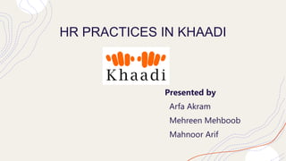 HR PRACTICES IN KHAADI
Presented by
Arfa Akram
Mehreen Mehboob
Mahnoor Arif
 